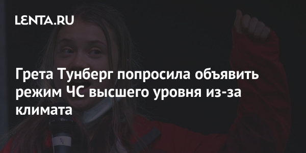 Грета Тунберг попросила объявить режим ЧС высшего уровня из-за климата Грета Тунберг попросила объявить режим ЧС высшего уровня из-за климата